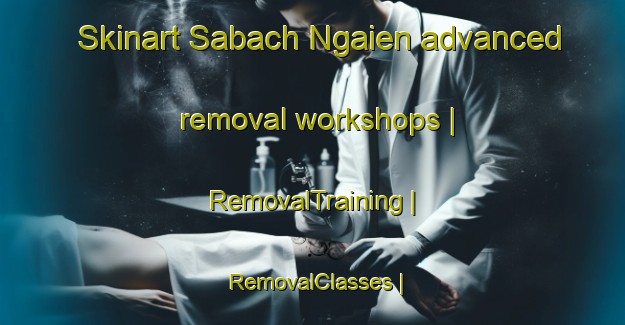 Skinart Sabach Ngaien advanced removal workshops | RemovalTraining | RemovalClasses | SkinartTraining-Gambia